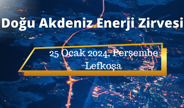 “Doğu Akdeniz Enerji Zirvesi” 25 Ocak Perşembe günü düzenlenecek