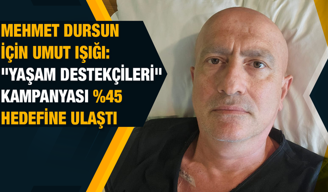 Mehmet Dursun için başlatılan "Yaşam Destekçileri" kampanyası yüzde 45 hedefine ulaştı