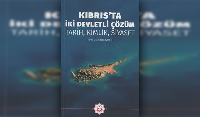 Prof. Dr. İsmail Şahin’in "Kıbrıs’ta İki Devletli Çözüm: Tarih, Kimlik, Siyaset" adlı kitabı yayınlandı